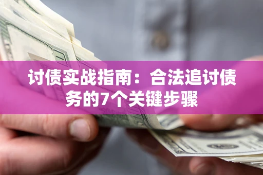 济南讨债实战指南：合法追讨债务的7个关键步骤