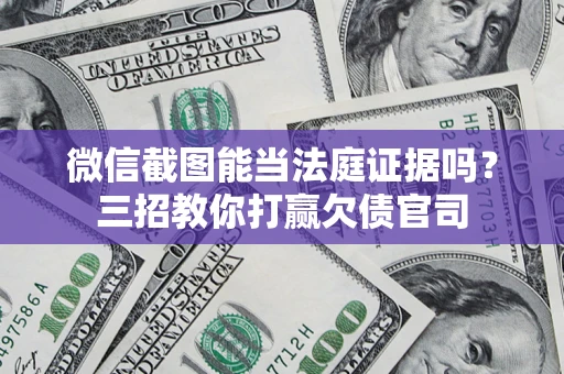 济南微信截图能当法庭证据吗？三招教你打赢欠债官司