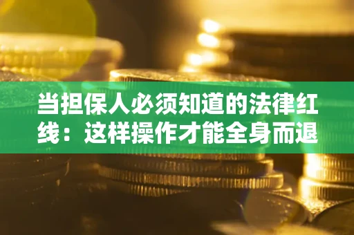济南当担保人必须知道的法律红线：这样操作才能全身而退