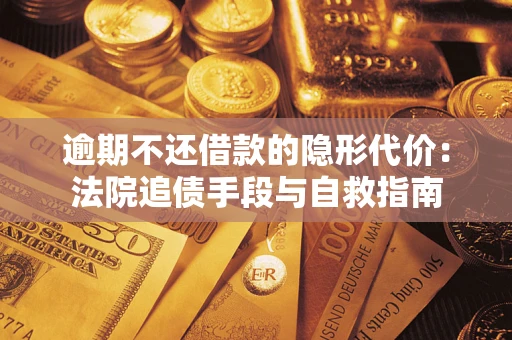 济南逾期不还借款的隐形代价：法院追债手段与自救指南