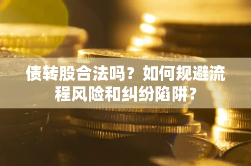 济南债转股合法吗？如何规避流程风险和纠纷陷阱？