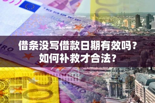济南借条没写借款日期有效吗？如何补救才合法？