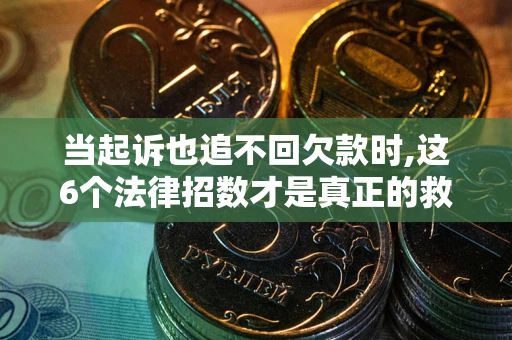 济南当起诉也追不回欠款时,这6个法律招数才是真正的救命稻草