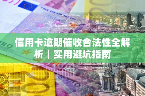 济南信用卡逾期催收合法性全解析｜实用避坑指南