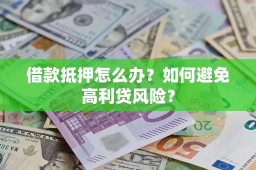 济南借款抵押怎么办？如何避免高利贷风险？