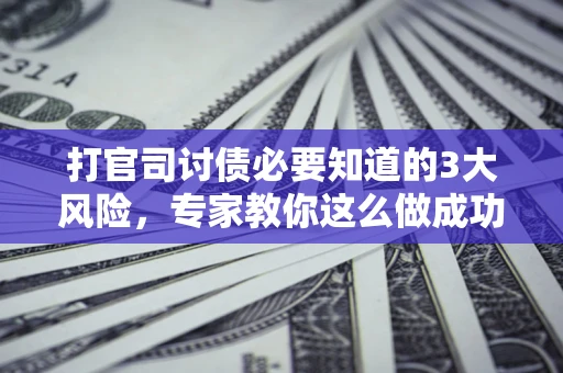 济南打官司讨债必要知道的3大风险，专家教你这么做成功率飙升