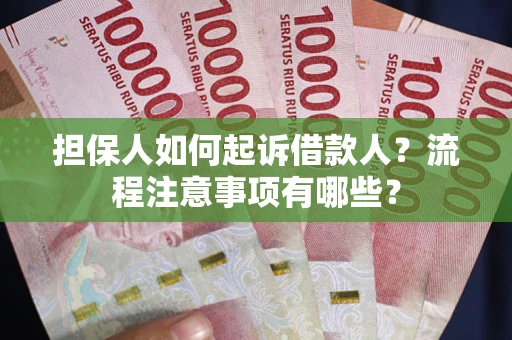 济南担保人如何起诉借款人？流程注意事项有哪些？