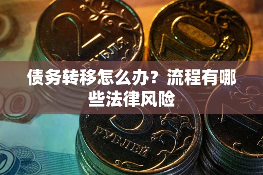 济南债务转移怎么办？流程有哪些法律风险