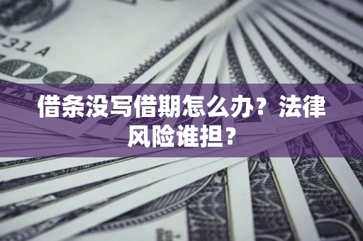 济南借条没写借期怎么办？法律风险谁担？