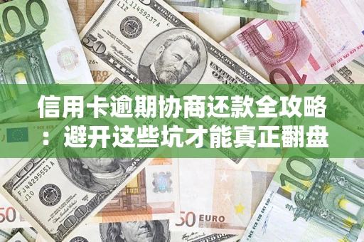 济南信用卡逾期协商还款全攻略：避开这些坑才能真正翻盘