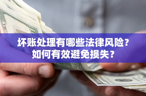 济南坏账处理有哪些法律风险？如何有效避免损失？