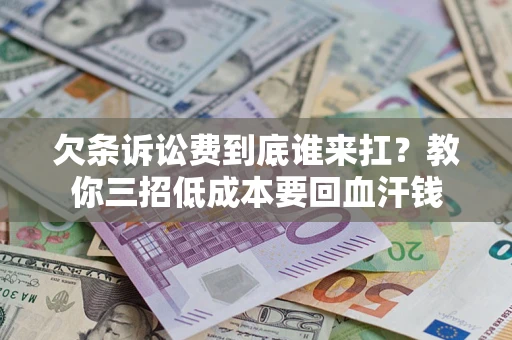 济南欠条诉讼费到底谁来扛？教你三招低成本要回血汗钱