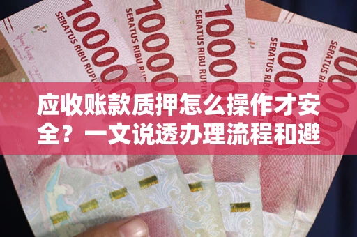 济南应收账款质押怎么操作才安全？一文说透办理流程和避险绝招
