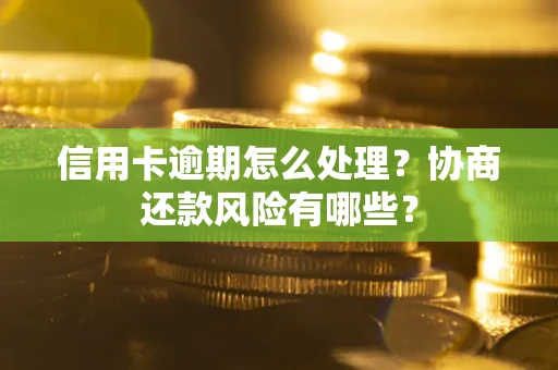 济南信用卡逾期怎么处理？协商还款风险有哪些？